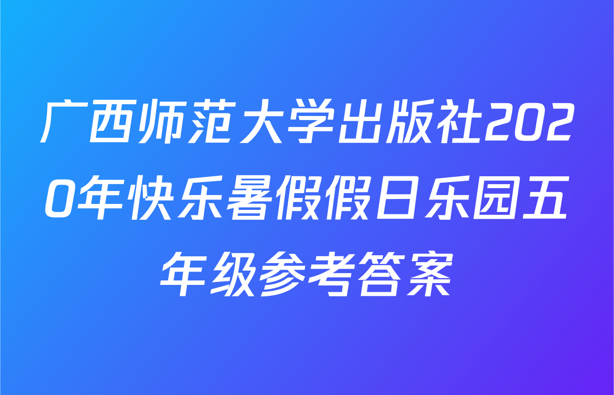 广西师范大学出版社2020年快乐暑假假日乐园五年级参考答案