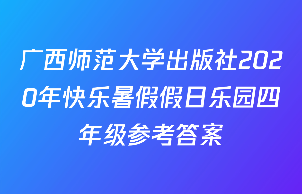 广西师范大学出版社2020年快乐暑假假日乐园四年级参考答案