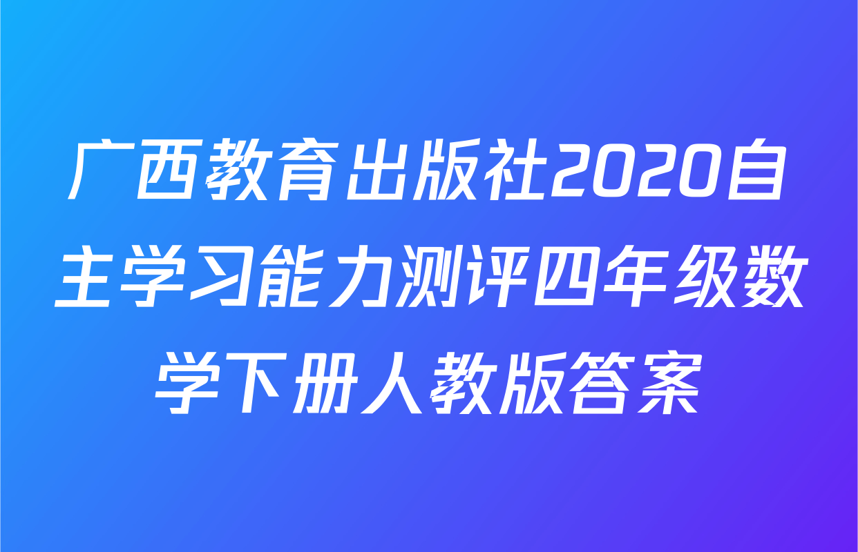 广西教育出版社2020自主学习能力测评四年级数学下册人教版答案