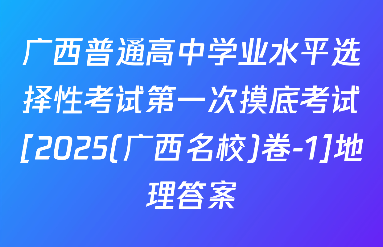 广西普通高中学业水平选择性考试第一次摸底考试[2025(广西名校)卷-1]地理答案