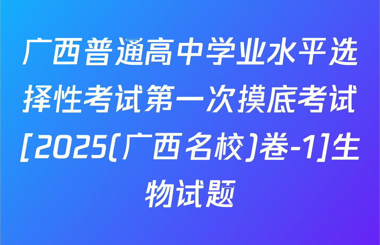 广西普通高中学业水平选择性考试第一次摸底考试[2025(广西名校)卷-1]生物试题