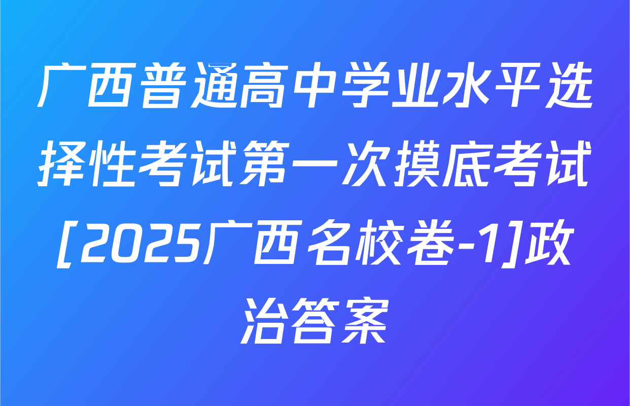 广西普通高中学业水平选择性考试第一次摸底考试[2025广西名校卷-1]政治答案
