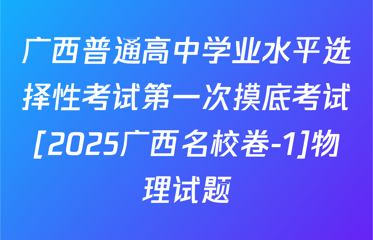 广西普通高中学业水平选择性考试第一次摸底考试[2025广西名校卷-1]物理试题