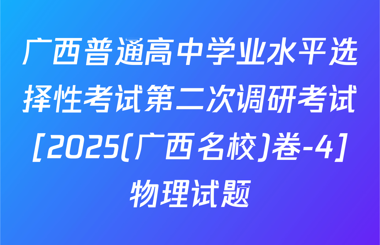 广西普通高中学业水平选择性考试第二次调研考试[2025(广西名校)卷-4]物理试题
