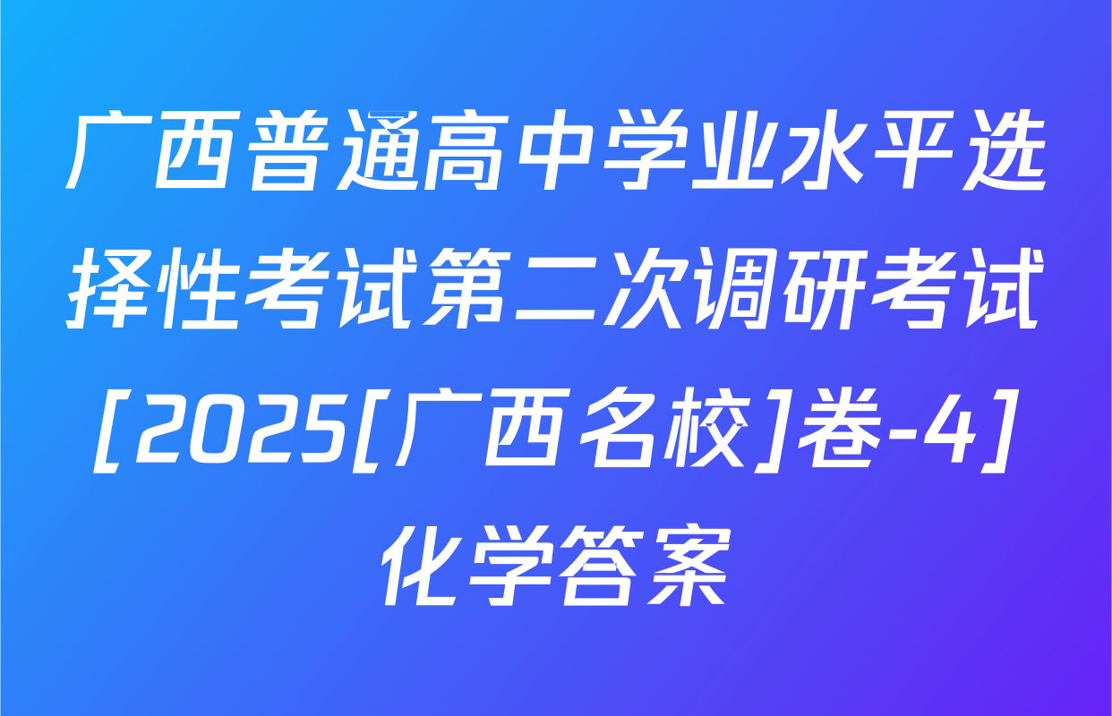 广西普通高中学业水平选择性考试第二次调研考试[2025[广西名校]卷-4]化学答案