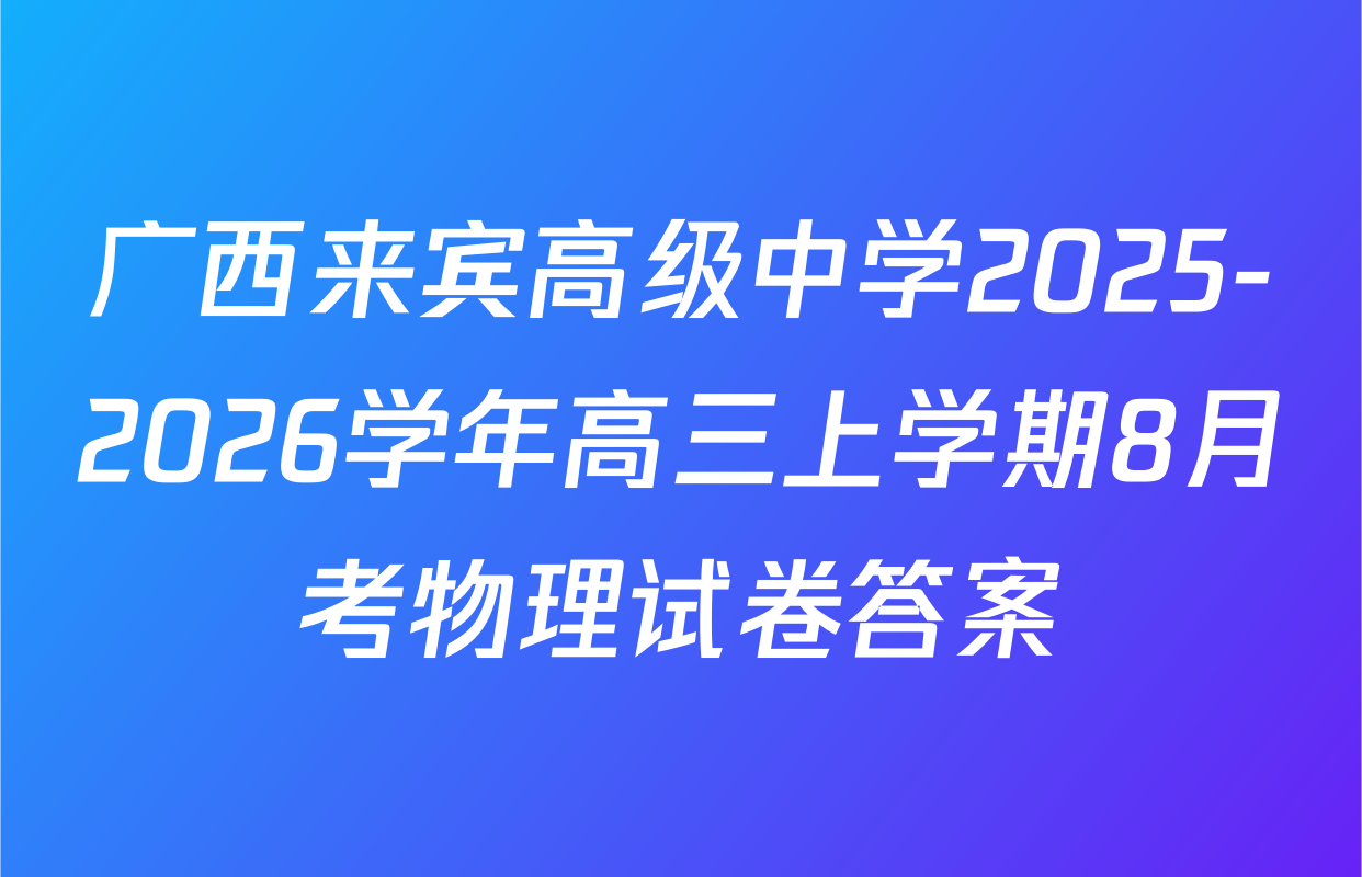 广西来宾高级中学2025-2026学年高三上学期8月考物理试卷答案