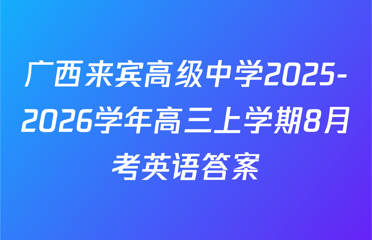 广西来宾高级中学2025-2026学年高三上学期8月考英语答案