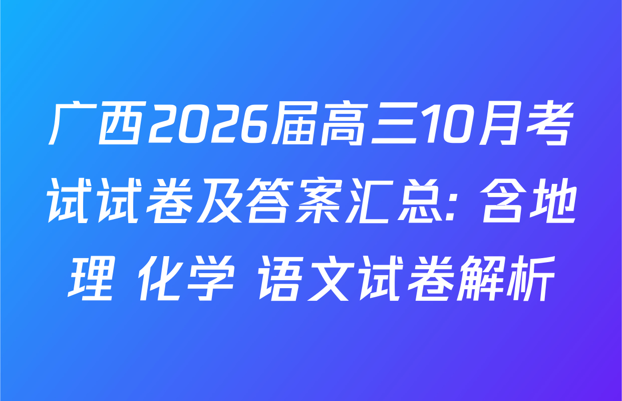 广西2026届高三10月考试试卷及答案汇总: 含地理 化学 语文试卷解析