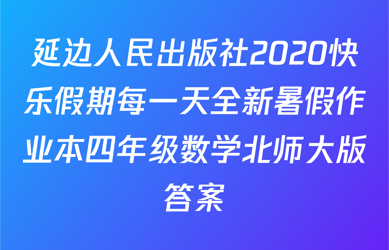 延边人民出版社2020快乐假期每一天全新暑假作业本四年级数学北师大版答案
