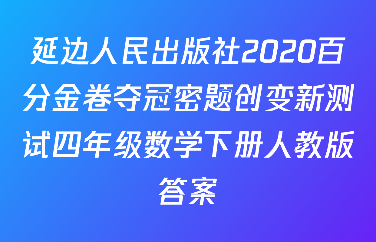 延边人民出版社2020百分金卷夺冠密题创变新测试四年级数学下册人教版答案