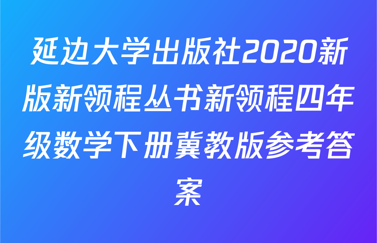 延边大学出版社2020新版新领程丛书新领程四年级数学下册冀教版参考答案