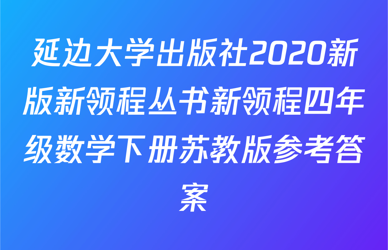 延边大学出版社2020新版新领程丛书新领程四年级数学下册苏教版参考答案