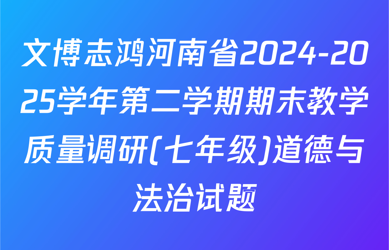 文博志鸿河南省2024-2025学年第二学期期末教学质量调研(七年级)道德与法治试题