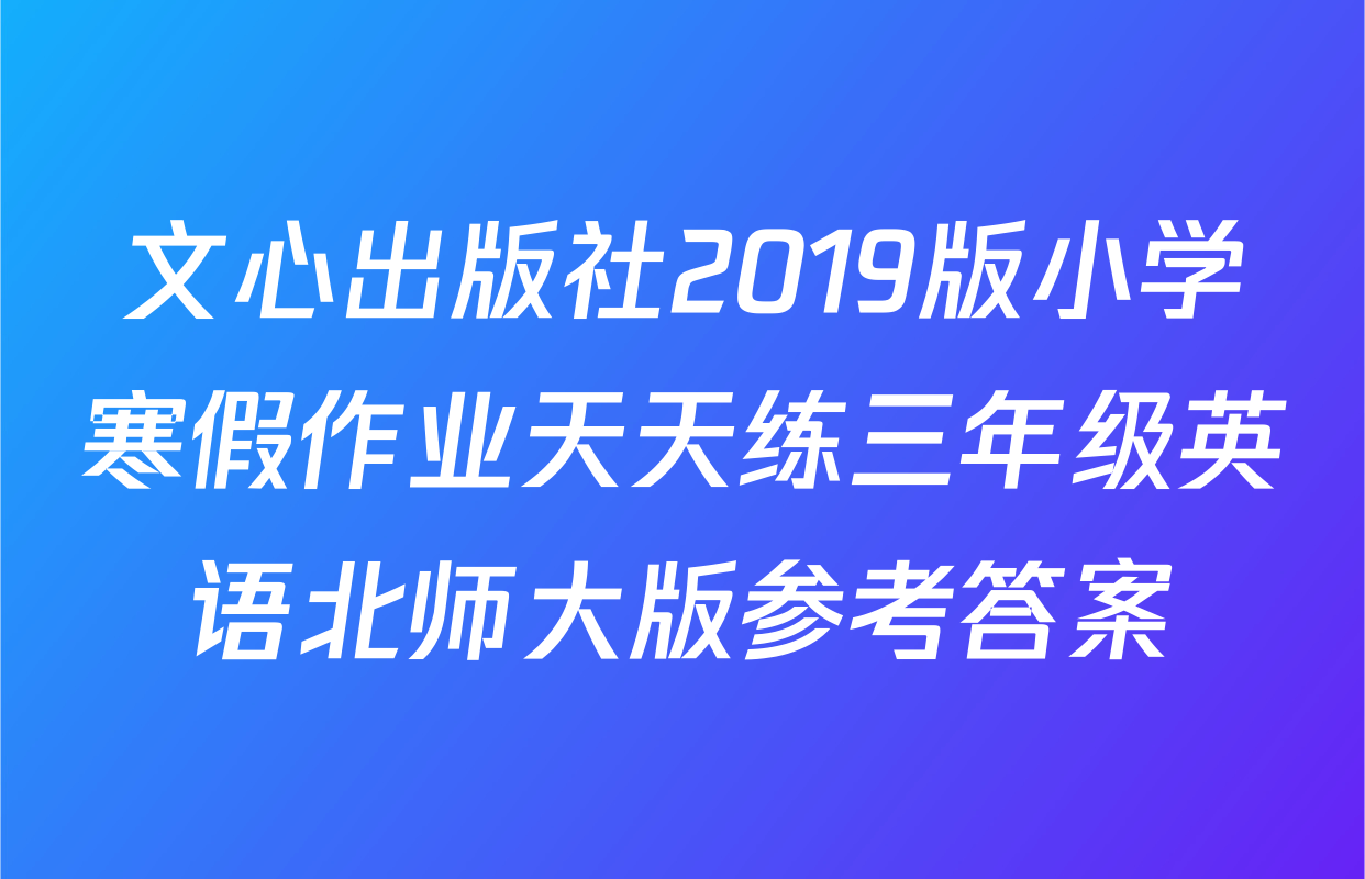 文心出版社2019版小学寒假作业天天练三年级英语北师大版参考答案