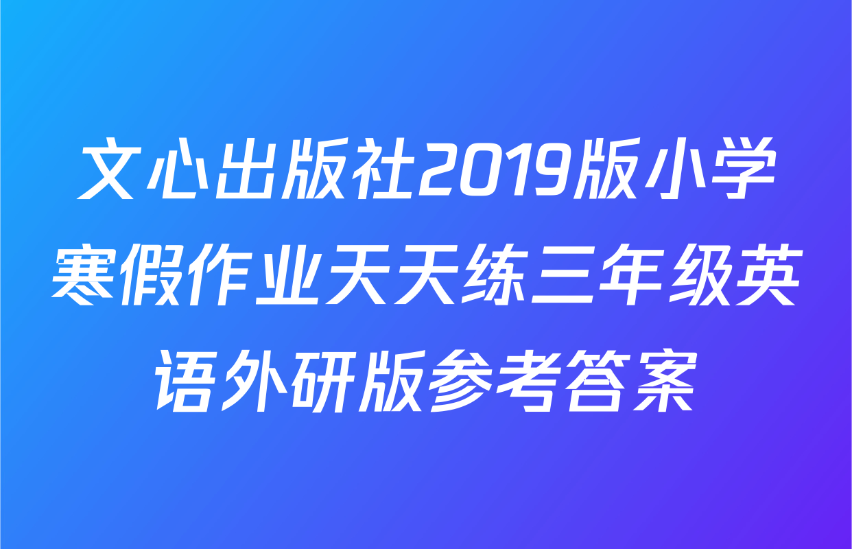 文心出版社2019版小学寒假作业天天练三年级英语外研版参考答案