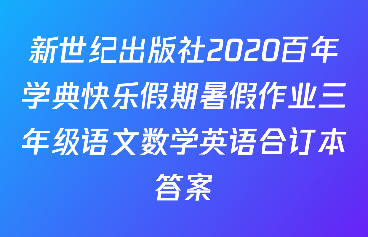 新世纪出版社2020百年学典快乐假期暑假作业三年级语文数学英语合订本答案