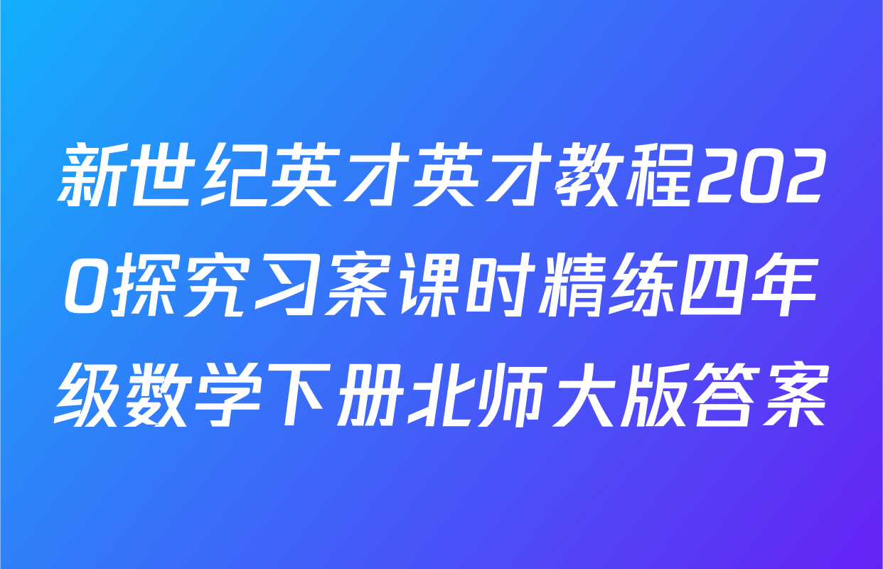 新世纪英才英才教程2020探究习案课时精练四年级数学下册北师大版答案