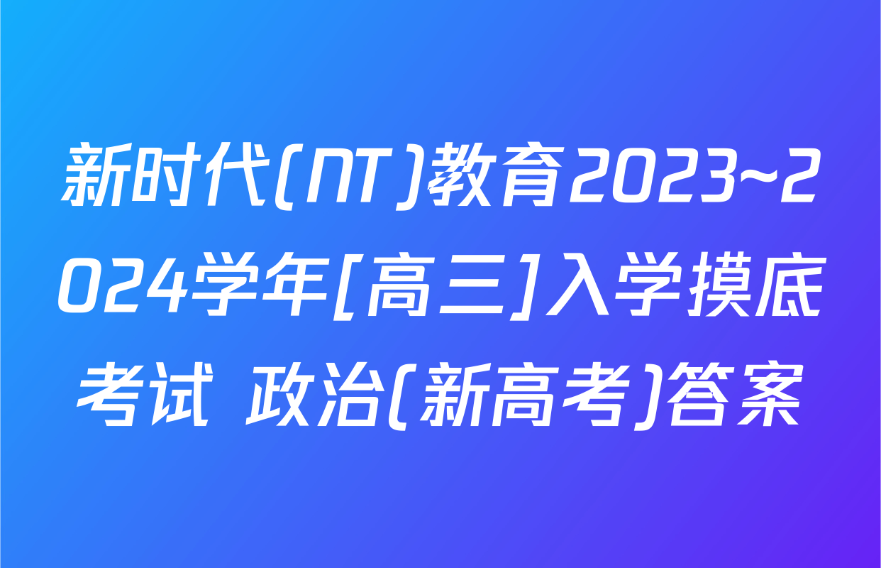 新时代(NT)教育2023~2024学年[高三]入学摸底考试 政治(新高考)答案