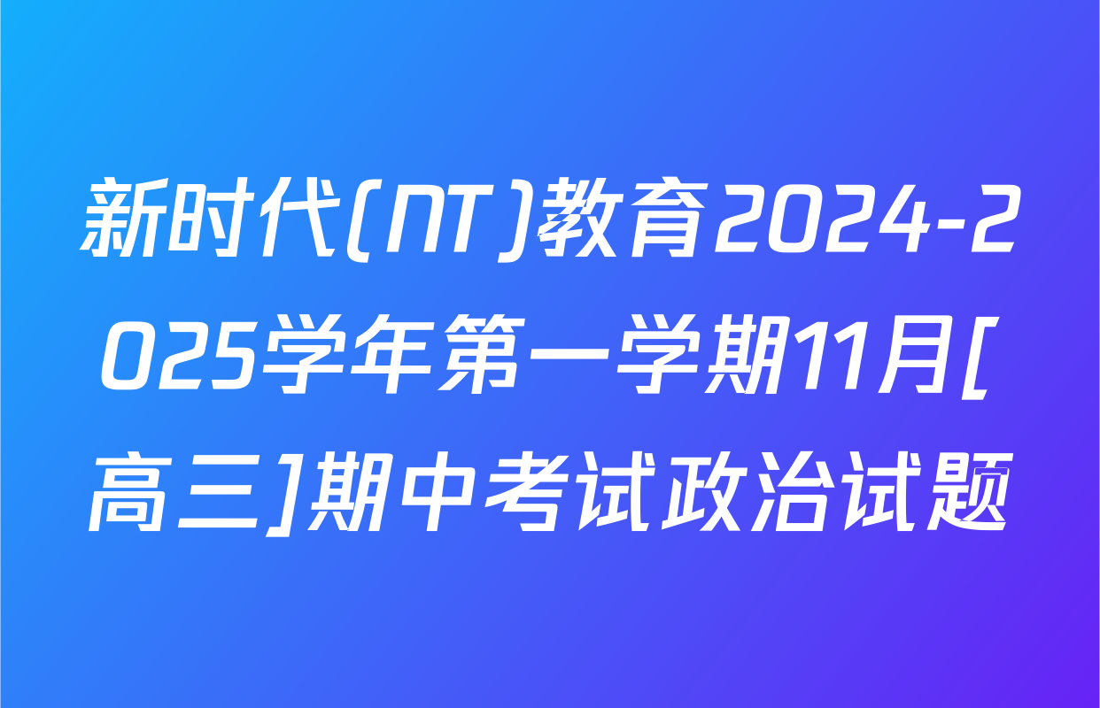 新时代(NT)教育2024-2025学年第一学期11月[高三]期中考试政治试题