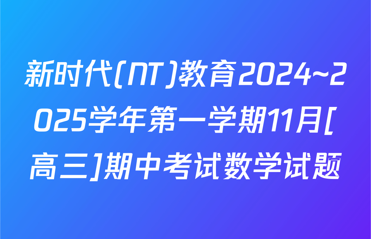 新时代(NT)教育2024~2025学年第一学期11月[高三]期中考试数学试题