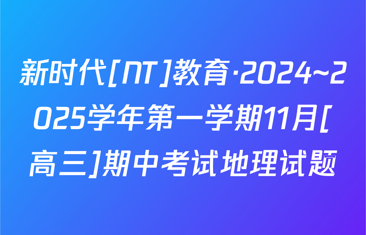 新时代[NT]教育·2024~2025学年第一学期11月[高三]期中考试地理试题