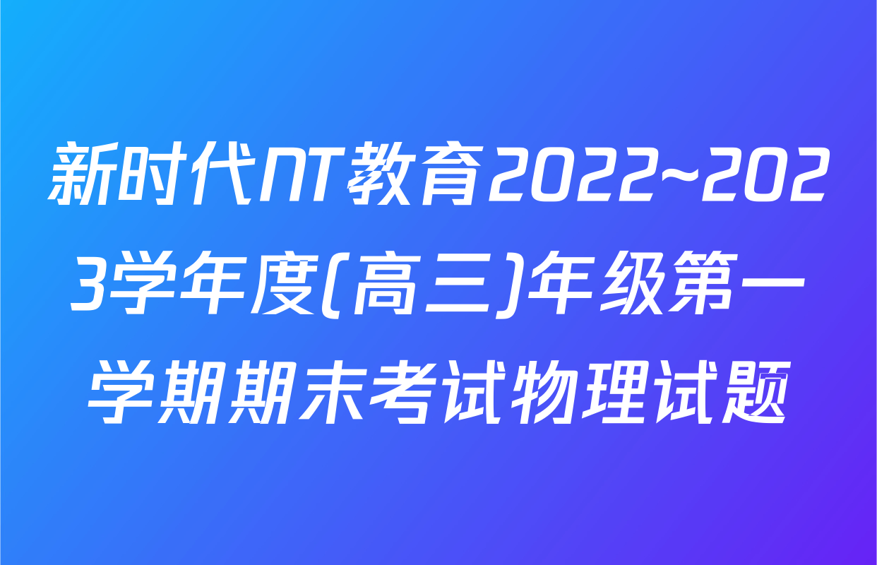 新时代NT教育2022~2023学年度(高三)年级第一学期期末考试物理试题