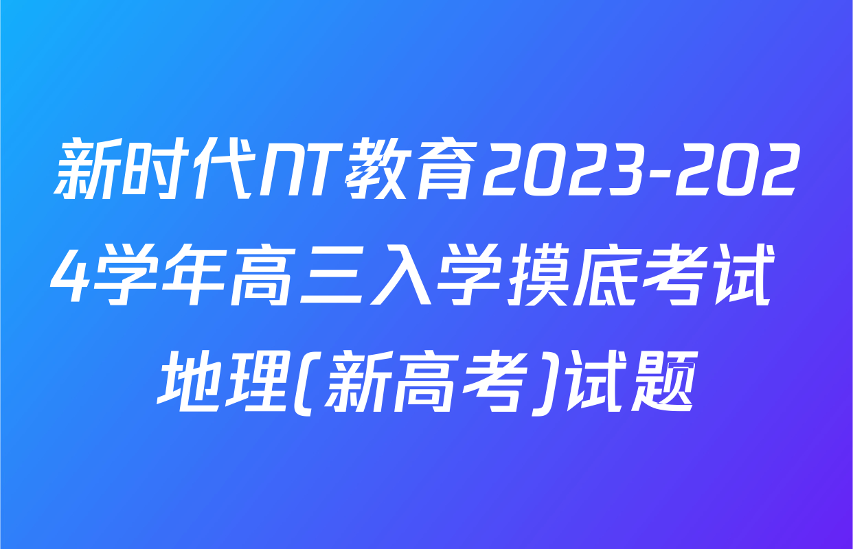 新时代NT教育2023-2024学年高三入学摸底考试 地理(新高考)试题