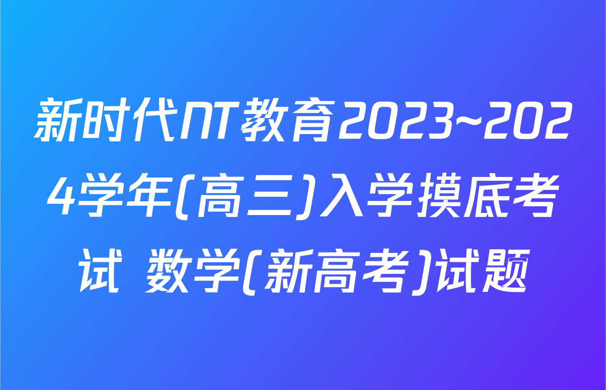 新时代NT教育2023~2024学年(高三)入学摸底考试 数学(新高考)试题