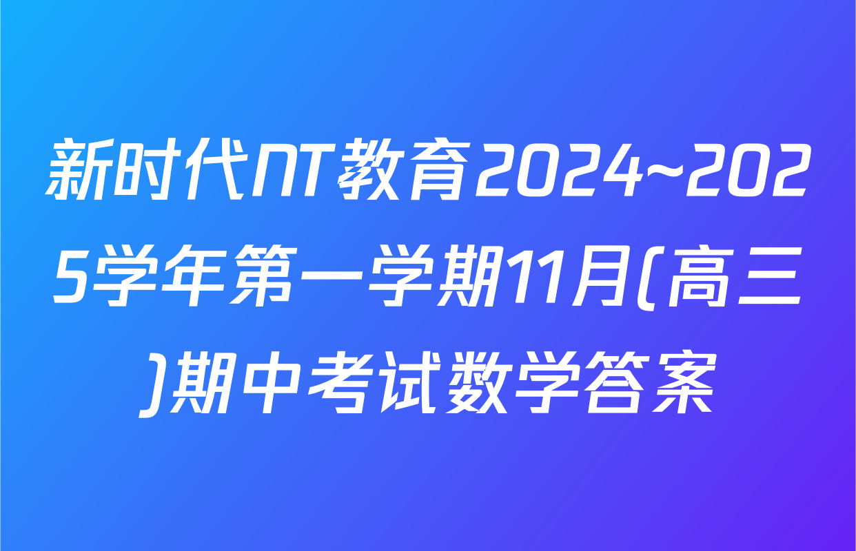 新时代NT教育2024~2025学年第一学期11月(高三)期中考试数学答案