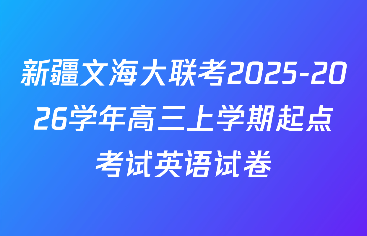 新疆文海大联考2025-2026学年高三上学期起点考试英语试卷