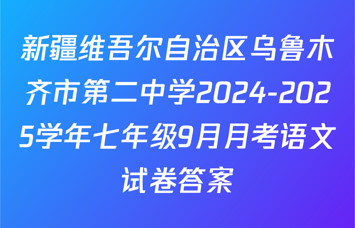 新疆维吾尔自治区乌鲁木齐市第二中学2024-2025学年七年级9月月考语文试卷答案