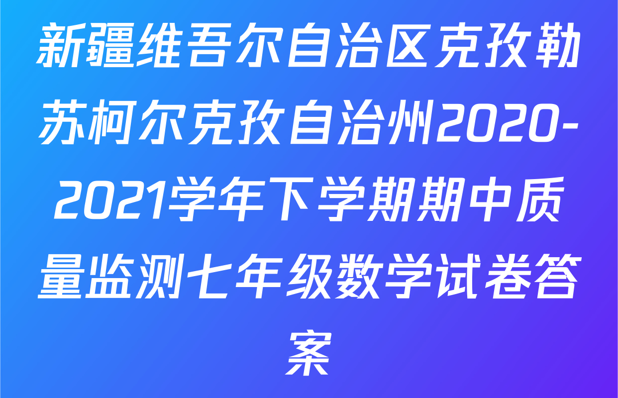 新疆维吾尔自治区克孜勒苏柯尔克孜自治州2020-2021学年下学期期中质量监测七年级数学试卷答案