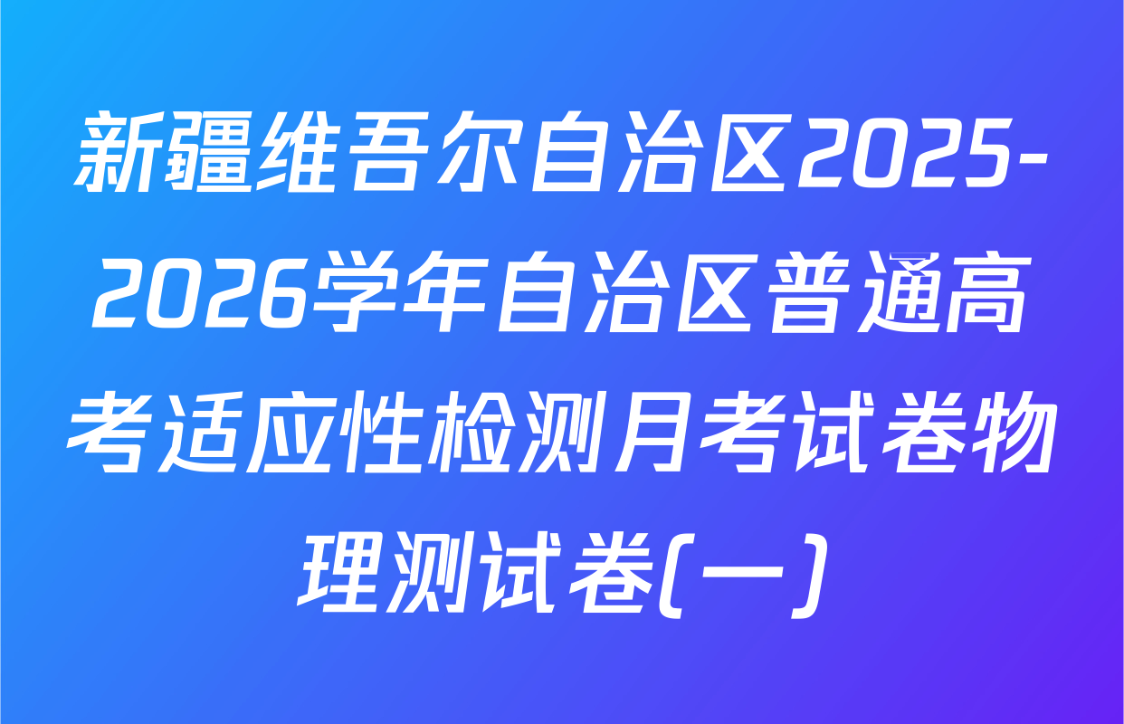 新疆维吾尔自治区2025-2026学年自治区普通高考适应性检测月考试卷物理测试卷(一)