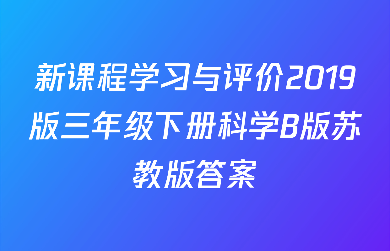 新课程学习与评价2019版三年级下册科学B版苏教版答案