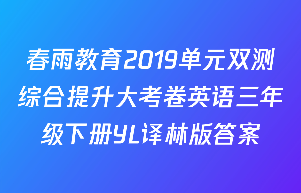 春雨教育2019单元双测综合提升大考卷英语三年级下册YL译林版答案