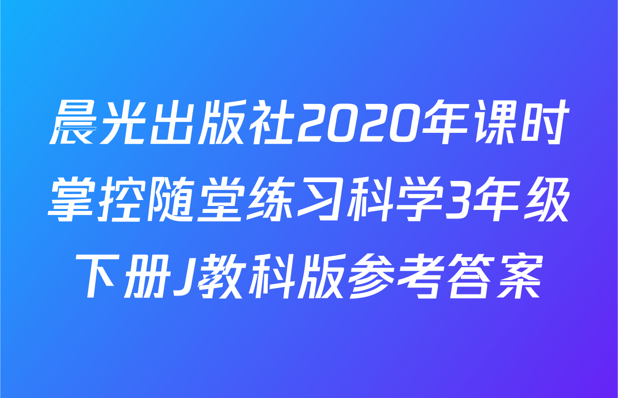 晨光出版社2020年课时掌控随堂练习科学3年级下册J教科版参考答案