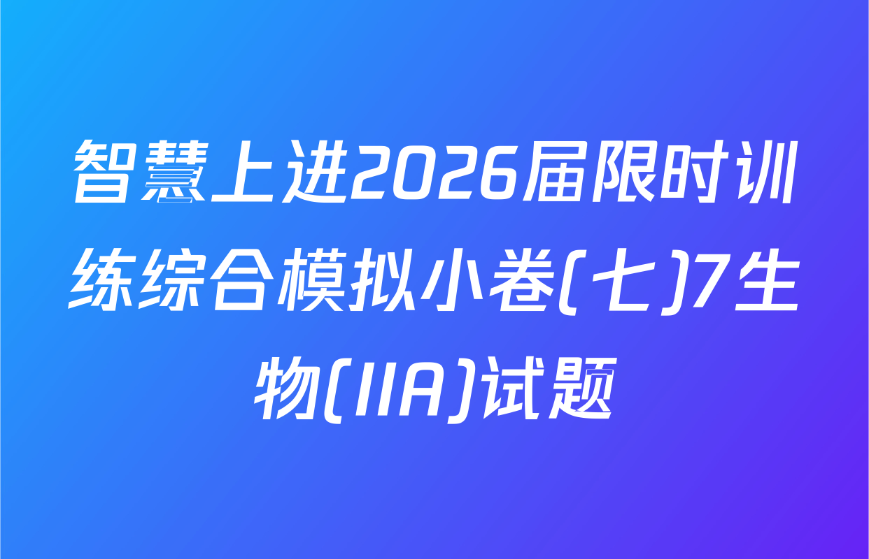 智慧上进2026届限时训练综合模拟小卷(七)7生物(IIA)试题