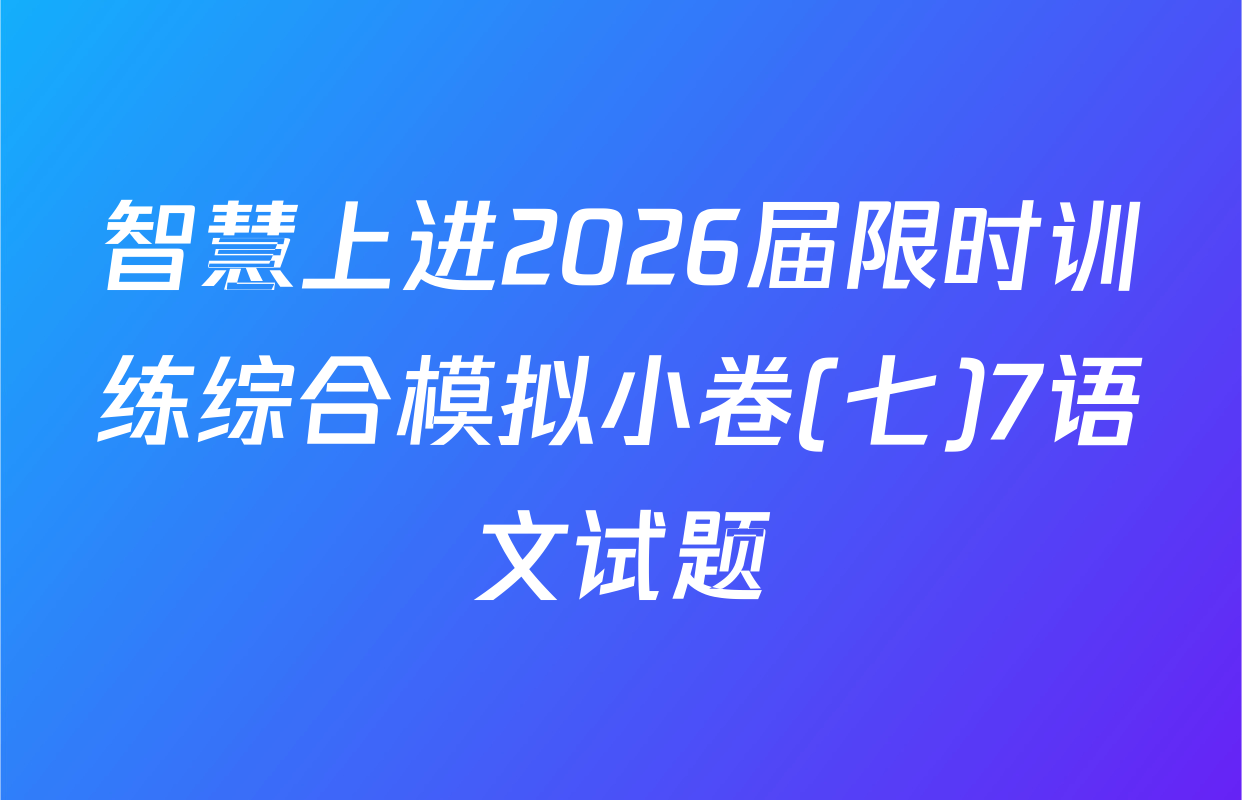 智慧上进2026届限时训练综合模拟小卷(七)7语文试题