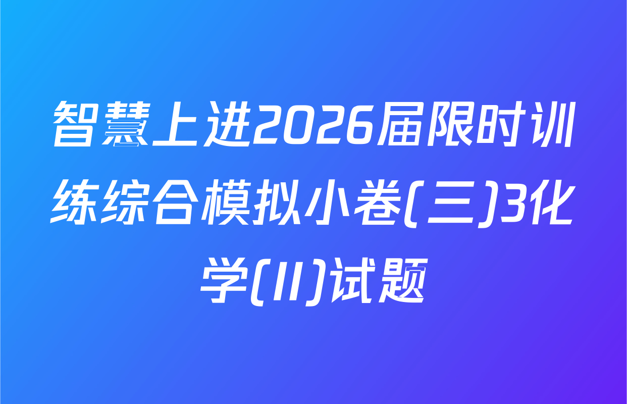 智慧上进2026届限时训练综合模拟小卷(三)3化学(II)试题