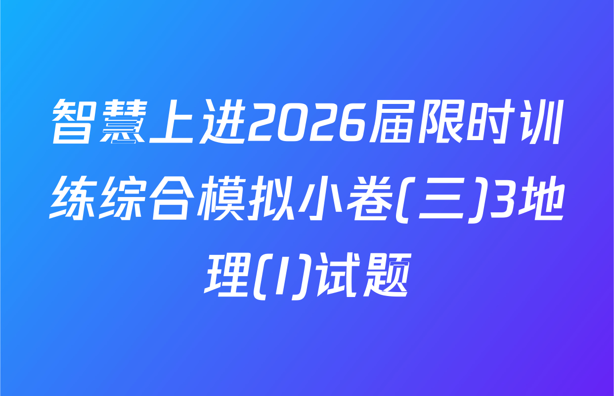 智慧上进2026届限时训练综合模拟小卷(三)3地理(I)试题