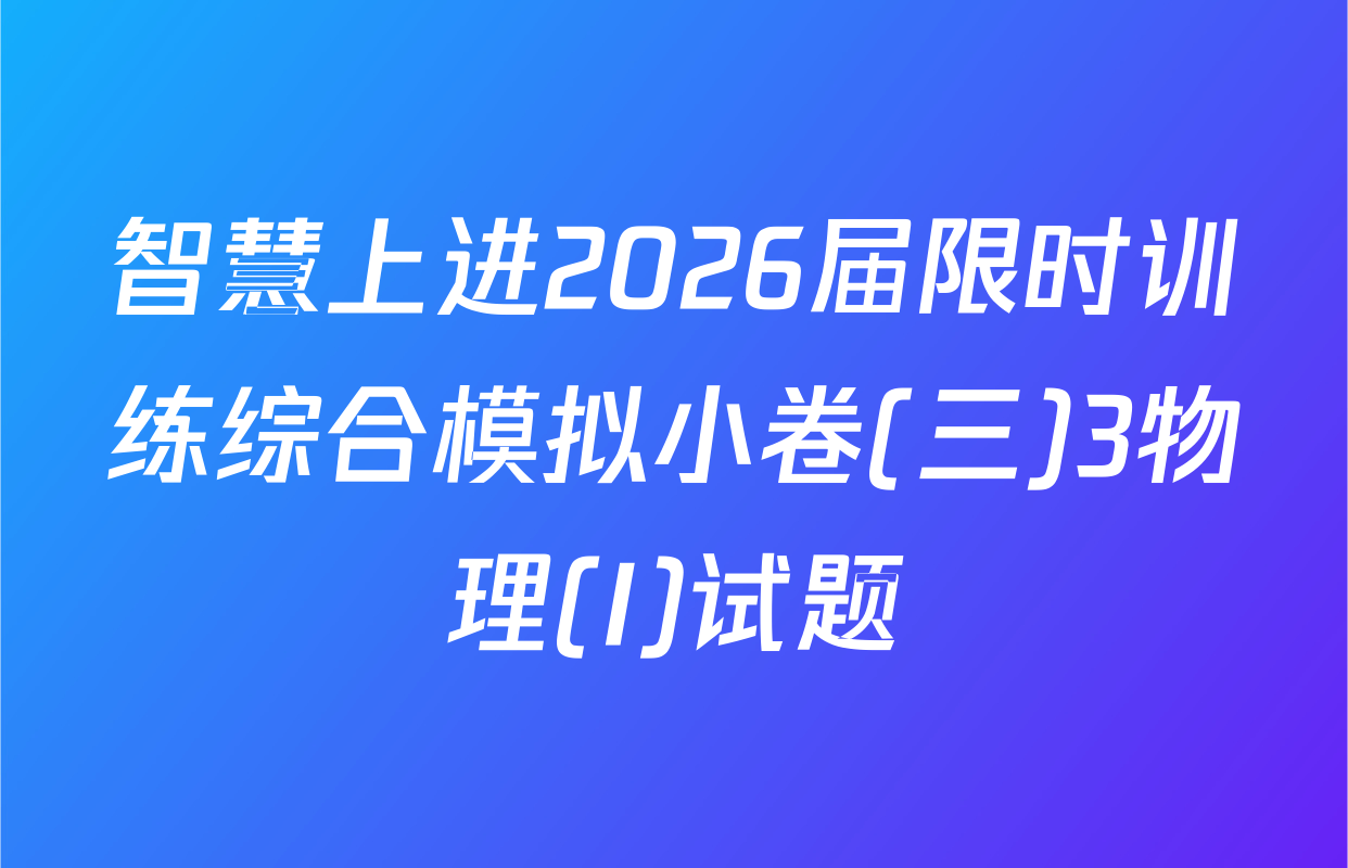 智慧上进2026届限时训练综合模拟小卷(三)3物理(I)试题