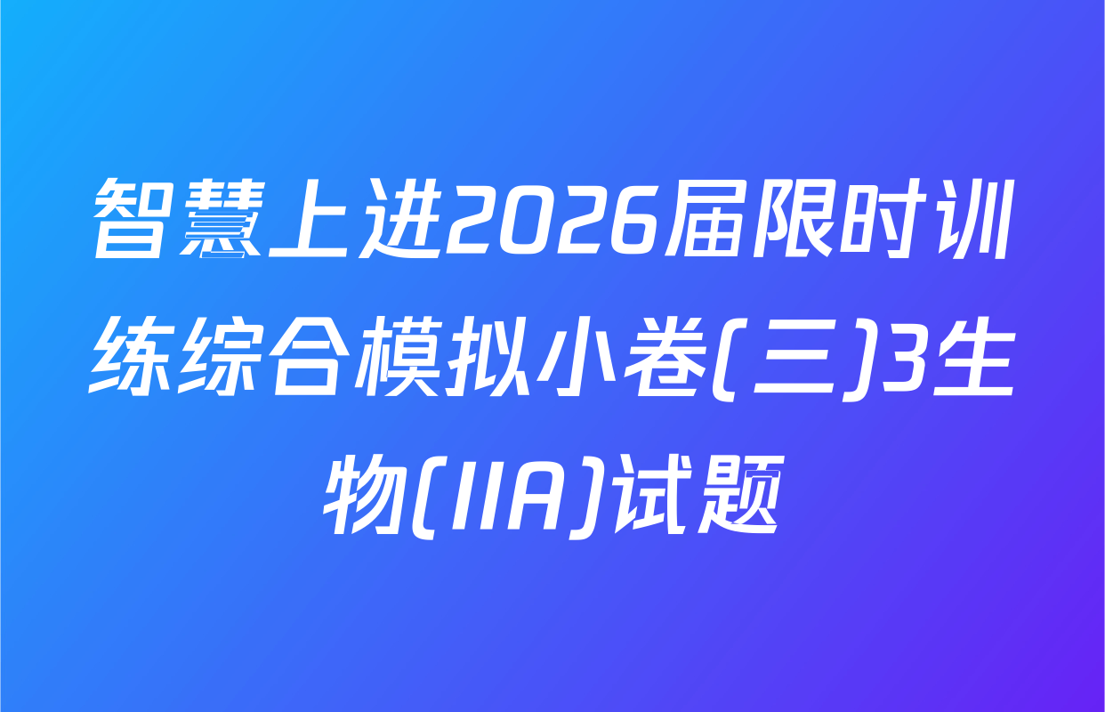 智慧上进2026届限时训练综合模拟小卷(三)3生物(IIA)试题