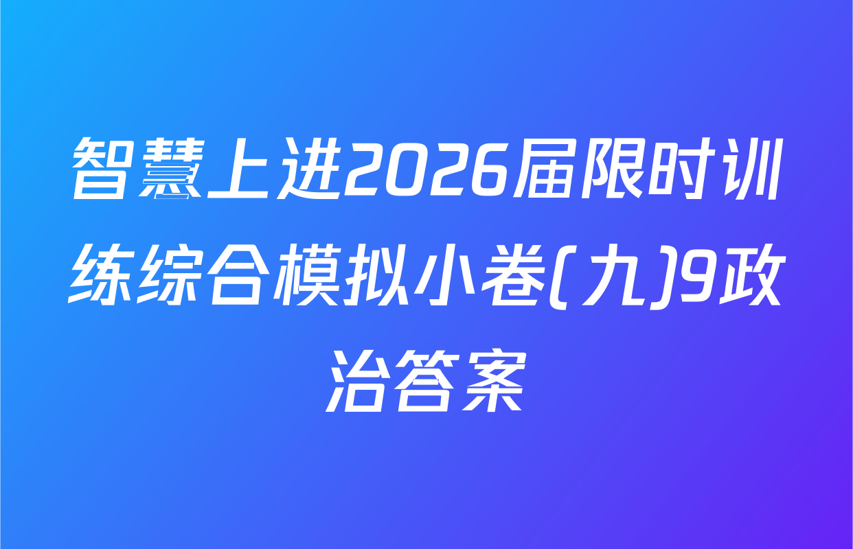 智慧上进2026届限时训练综合模拟小卷(九)9政治答案