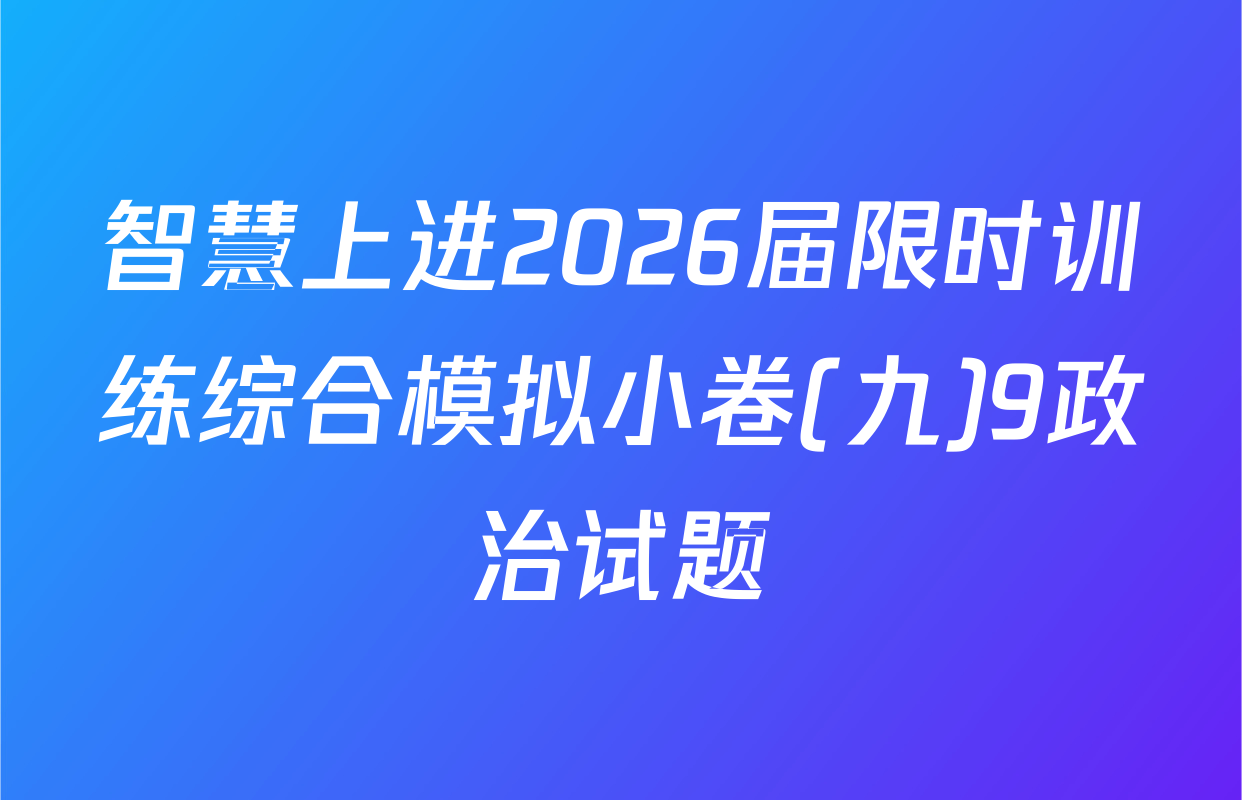 智慧上进2026届限时训练综合模拟小卷(九)9政治试题