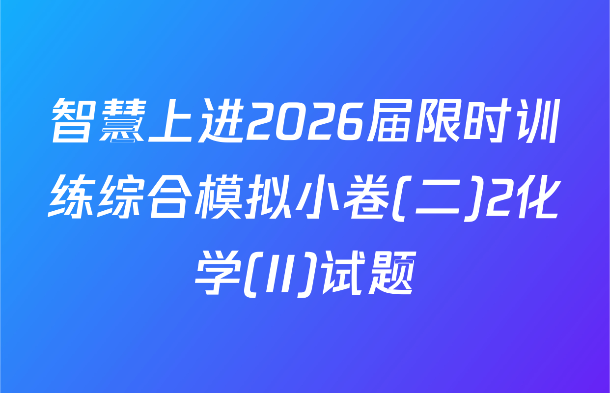 智慧上进2026届限时训练综合模拟小卷(二)2化学(II)试题