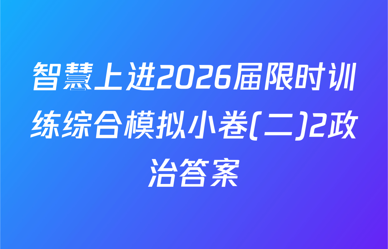 智慧上进2026届限时训练综合模拟小卷(二)2政治答案