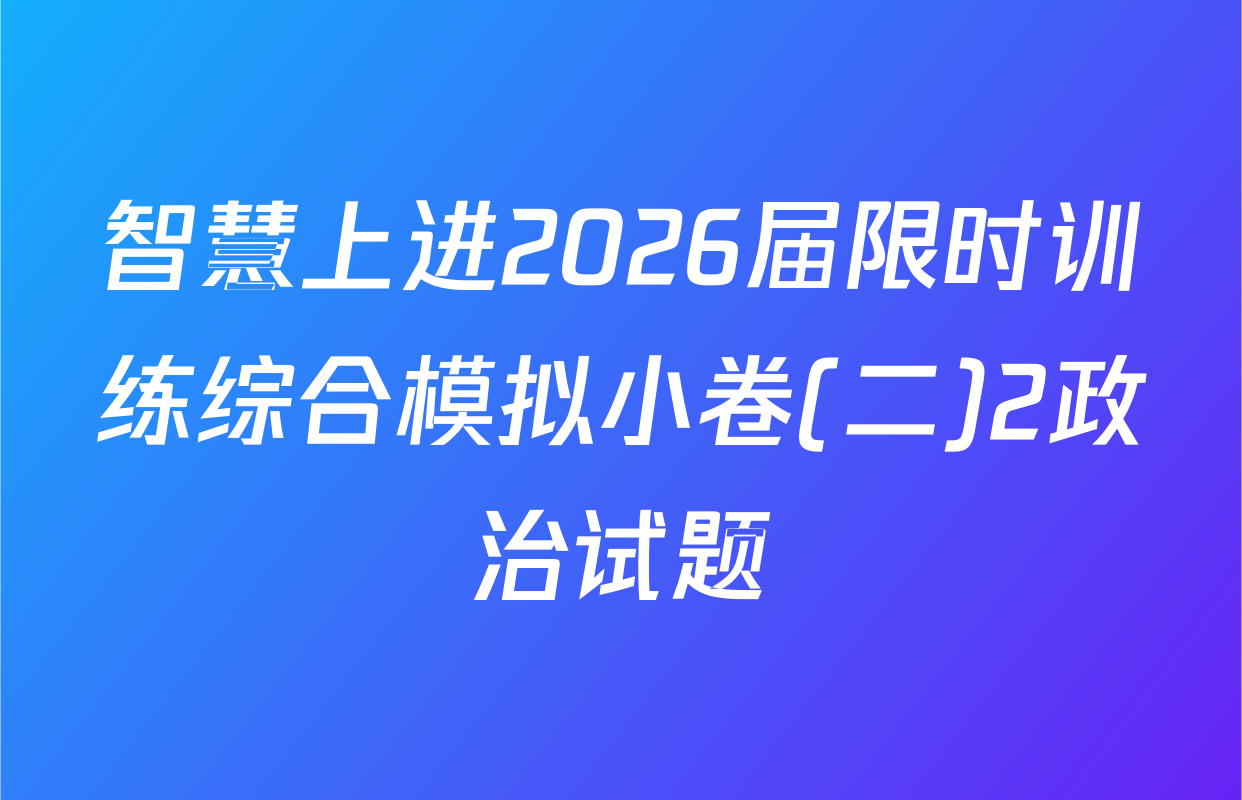 智慧上进2026届限时训练综合模拟小卷(二)2政治试题