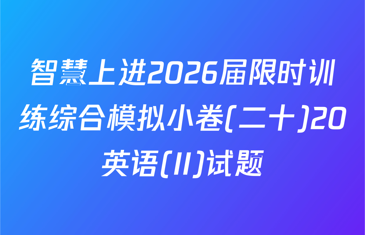 智慧上进2026届限时训练综合模拟小卷(二十)20英语(II)试题