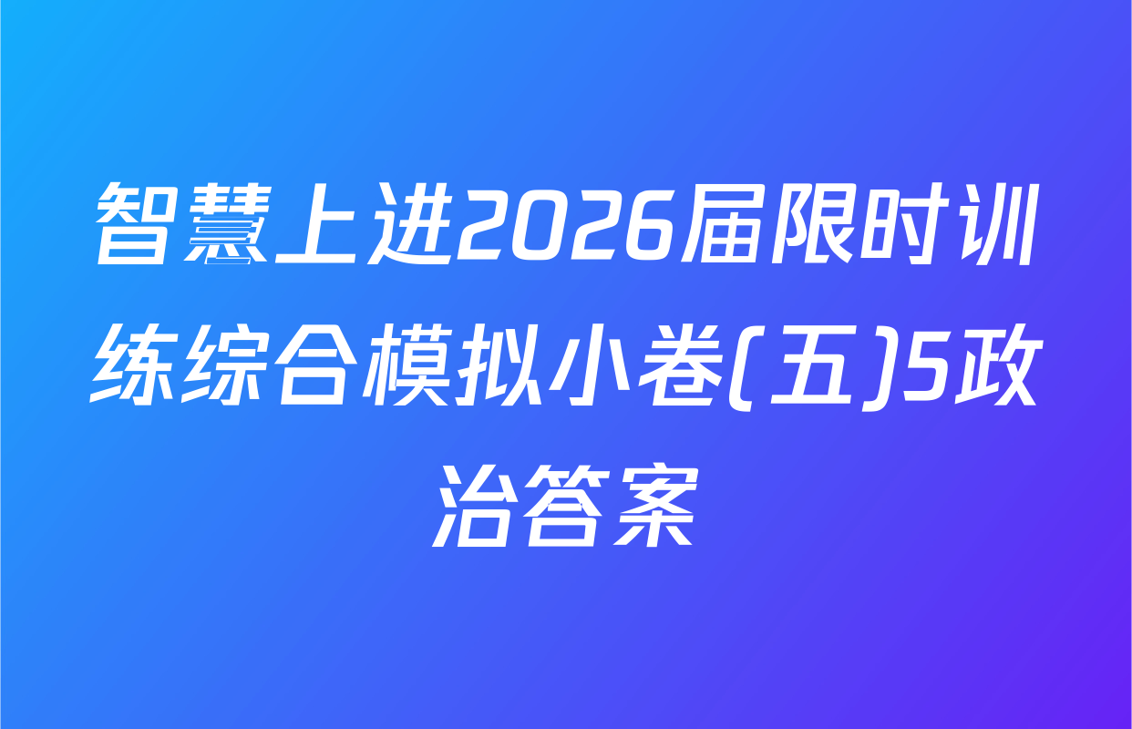 智慧上进2026届限时训练综合模拟小卷(五)5政治答案
