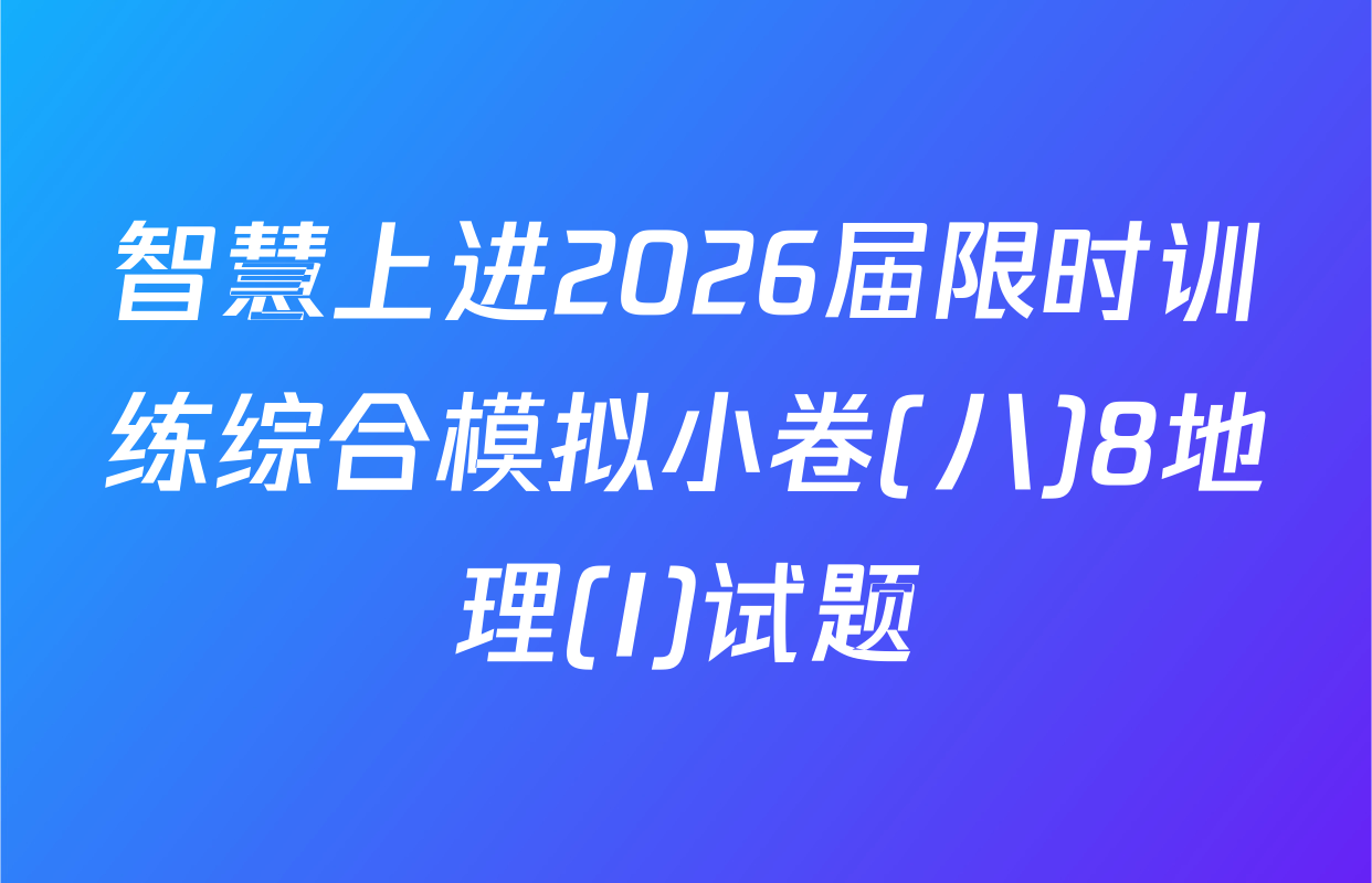 智慧上进2026届限时训练综合模拟小卷(八)8地理(I)试题